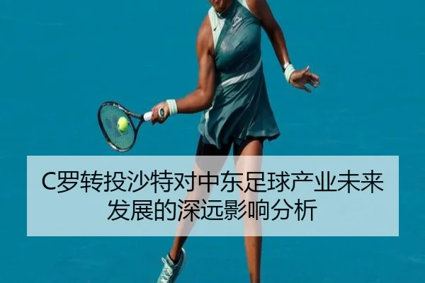 C罗转投沙特对中东足球产业未来发展的深远影响分析