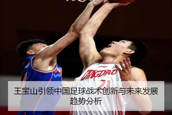 王宝山引领中国足球战术创新与未来发展趋势分析